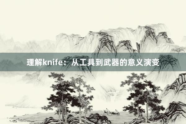 理解knife：从工具到武器的意义演变